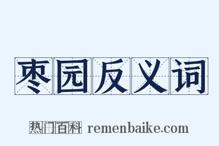 枣园反义词是什么意思的图片